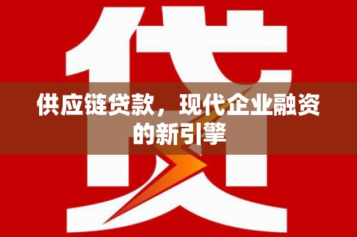 古镇供应链贷款，现代企业融资的新引擎