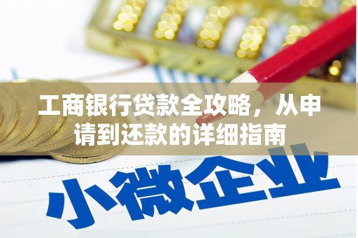 邢台工商银行贷款全攻略，从申请到还款的详细指南