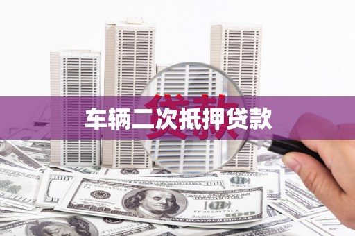 姚安车辆二次抵押贷款