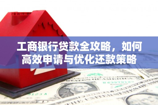 山阳工商银行贷款全攻略，如何高效申请与优化还款策略