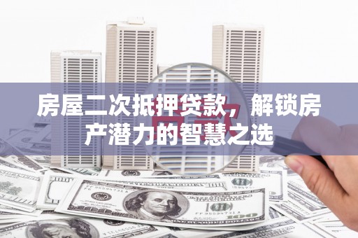 嵊泗房屋二次抵押贷款，解锁房产潜力的智慧之选