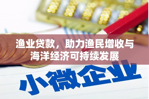 盖州渔业贷款，助力渔民增收与海洋经济可持续发展