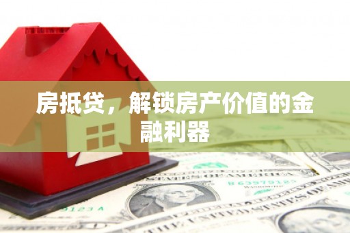 麻城房抵贷，解锁房产价值的金融利器