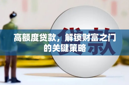 利辛高额度贷款，解锁财富之门的关键策略