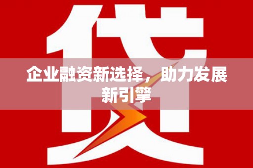 通川企业融资新选择，助力发展新引擎