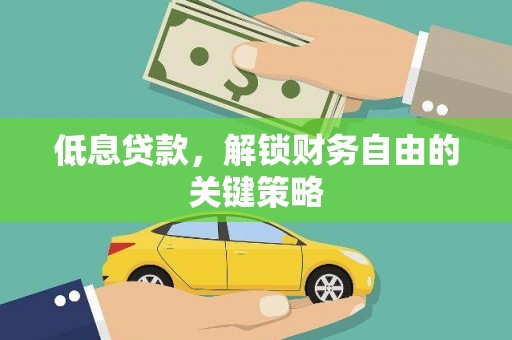 抚远低息贷款，解锁财务自由的关键策略