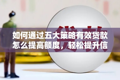 贵德如何通过五大策略有效贷款怎么提高额度，轻松提升信用价值