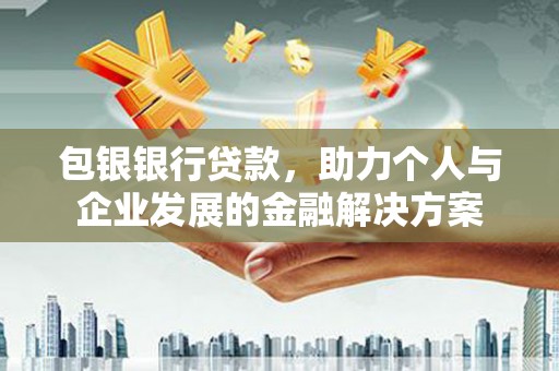 且末包银银行贷款，助力个人与企业发展的金融解决方案