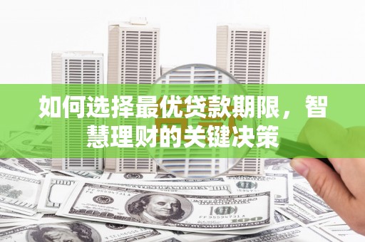阜平如何选择最优贷款期限，智慧理财的关键决策