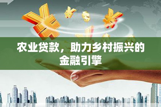 江口农业贷款，助力乡村振兴的金融引擎