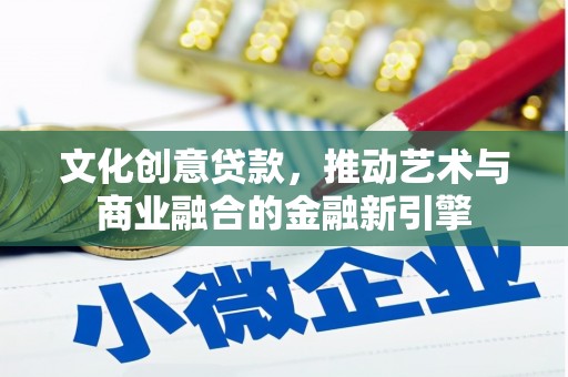 麦积文化创意贷款，推动艺术与商业融合的金融新引擎