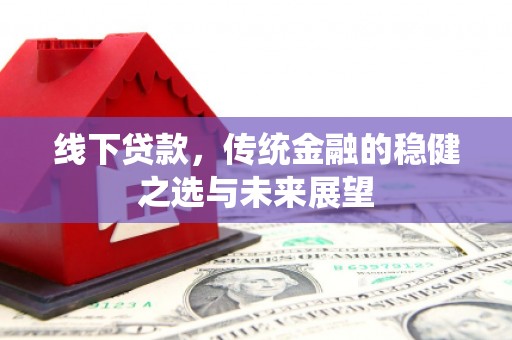宣化线下贷款，传统金融的稳健之选与未来展望