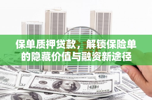 松原保单质押贷款，解锁保险单的隐藏价值与融资新途径
