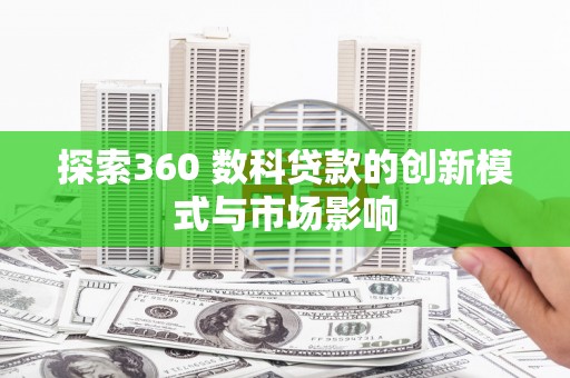 玉树探索360 数科贷款的创新模式与市场影响