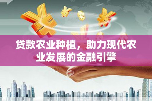 乌丘贷款农业种植，助力现代农业发展的金融引擎