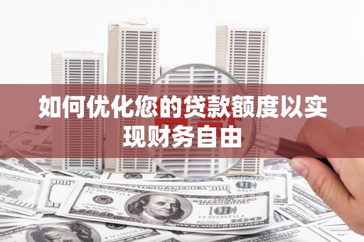 莿桐如何优化您的贷款额度以实现财务自由