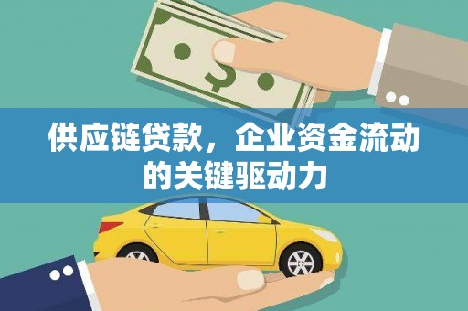 黄陂供应链贷款，企业资金流动的关键驱动力