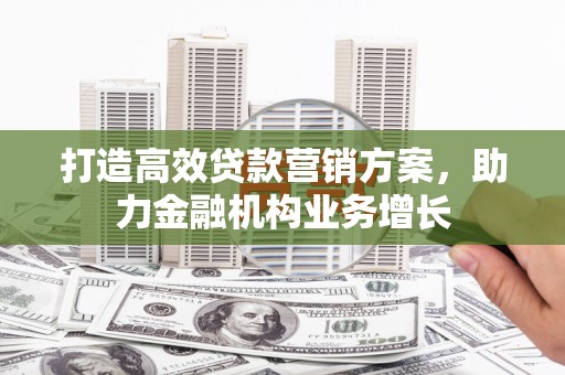 福田打造高效贷款营销方案，助力金融机构业务增长