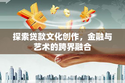 兰西探索贷款文化创作，金融与艺术的跨界融合