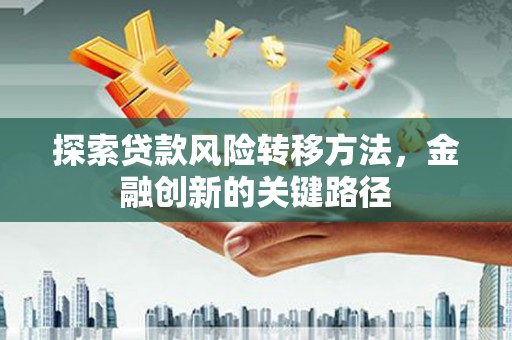 房县探索贷款风险转移方法，金融创新的关键路径