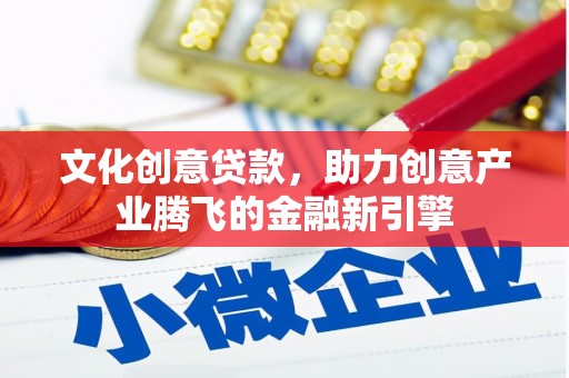 鄂伦春文化创意贷款，助力创意产业腾飞的金融新引擎
