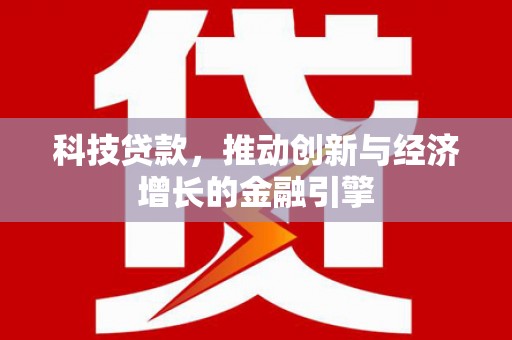 鱼峰科技贷款，推动创新与经济增长的金融引擎