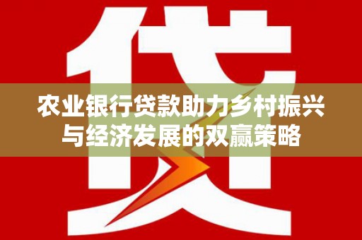 竹南农业银行贷款助力乡村振兴与经济发展的双赢策略