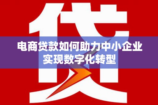 宜君电商贷款如何助力中小企业实现数字化转型