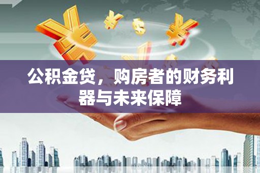 湖北公积金贷，购房者的财务利器与未来保障