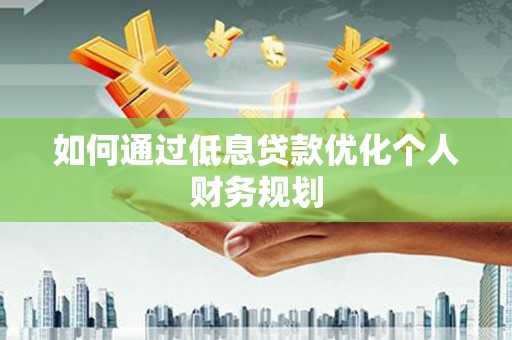 江永如何通过低息贷款优化个人财务规划