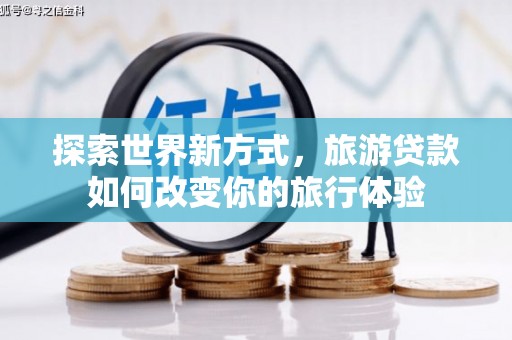 桐城探索世界新方式，旅游贷款如何改变你的旅行体验