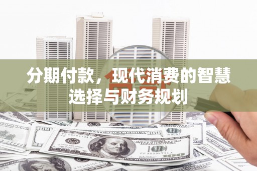 官渡分期付款，现代消费的智慧选择与财务规划