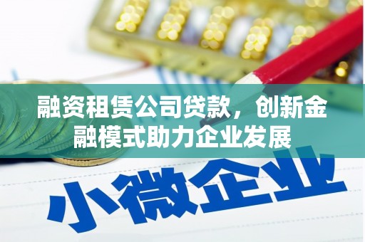 曲江融资租赁公司贷款，创新金融模式助力企业发展