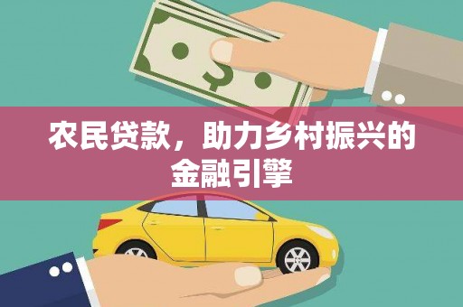 巩义农民贷款，助力乡村振兴的金融引擎