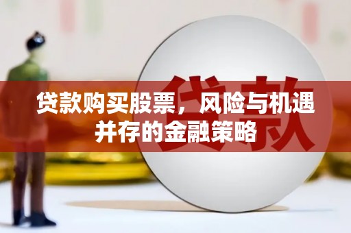 屯溪贷款购买股票，风险与机遇并存的金融策略
