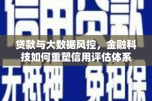 福海贷款与大数据风控，金融科技如何重塑信用评估体系