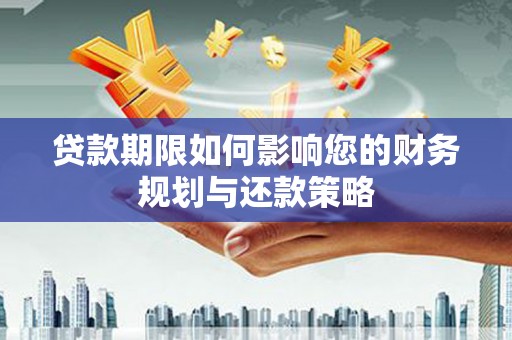 隆子贷款期限如何影响您的财务规划与还款策略