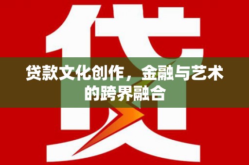 丰城贷款文化创作，金融与艺术的跨界融合