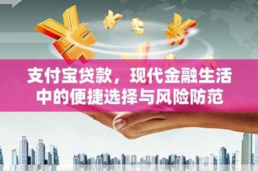 赫山支付宝贷款，现代金融生活中的便捷选择与风险防范
