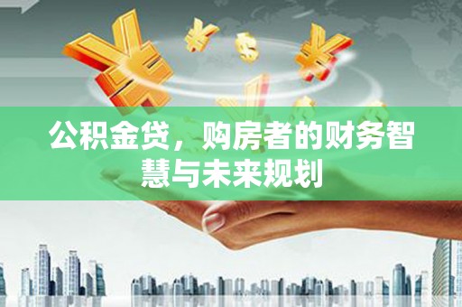 大祥公积金贷，购房者的财务智慧与未来规划