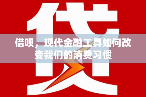 秭归借呗，现代金融工具如何改变我们的消费习惯