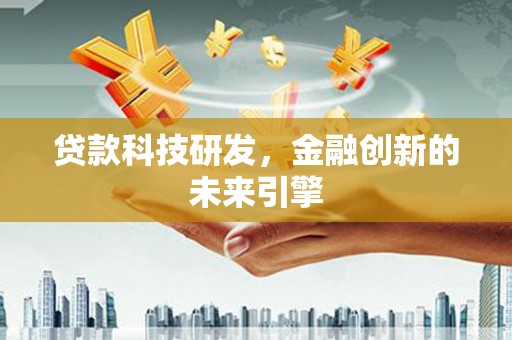 黔西南贷款科技研发，金融创新的未来引擎