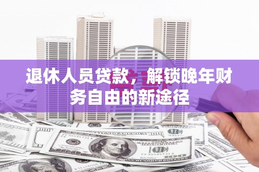 图们退休人员贷款，解锁晚年财务自由的新途径