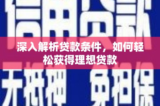 固始深入解析贷款条件，如何轻松获得理想贷款