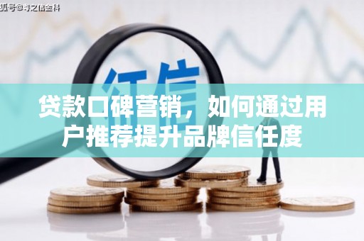 雨城贷款口碑营销，如何通过用户推荐提升品牌信任度