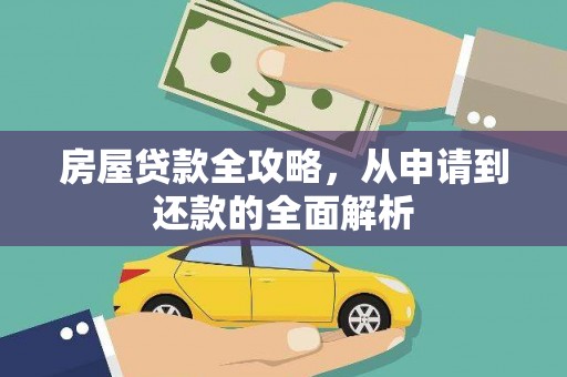清远房屋贷款全攻略，从申请到还款的全面解析