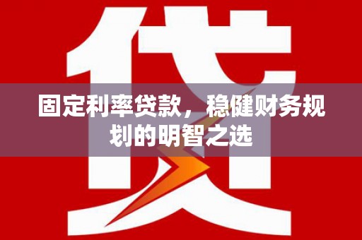 溪口固定利率贷款，稳健财务规划的明智之选