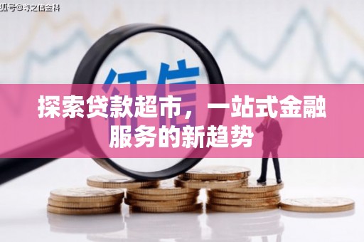 汉川探索贷款超市，一站式金融服务的新趋势