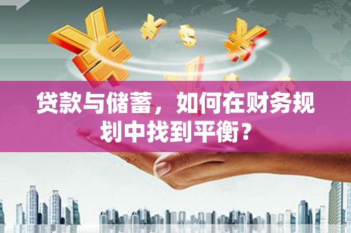 阳新贷款与储蓄，如何在财务规划中找到平衡？