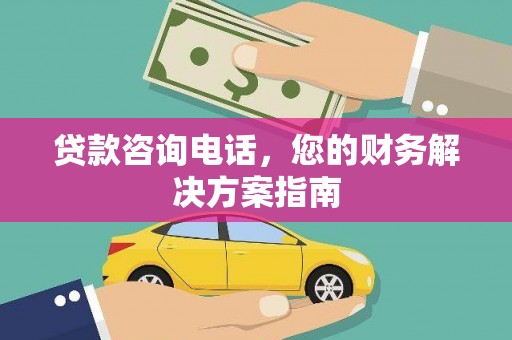崆峒贷款咨询电话，您的财务解决方案指南